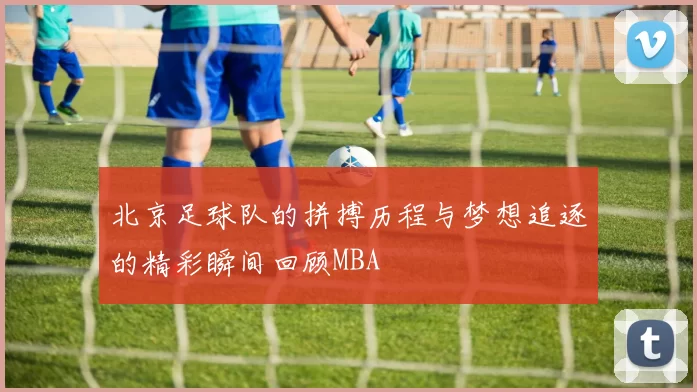 北京足球队的拼搏历程与梦想追逐的精彩瞬间回顾MBA