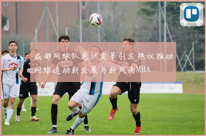 成都网球队意识变革引发热议推动网球运动新发展与新风尚MBA