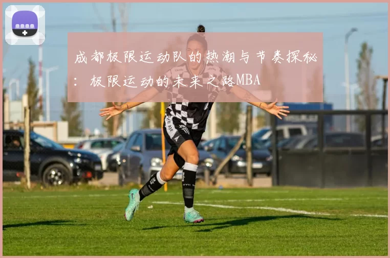 成都极限运动队的热潮与节奏探秘：极限运动的未来之路MBA