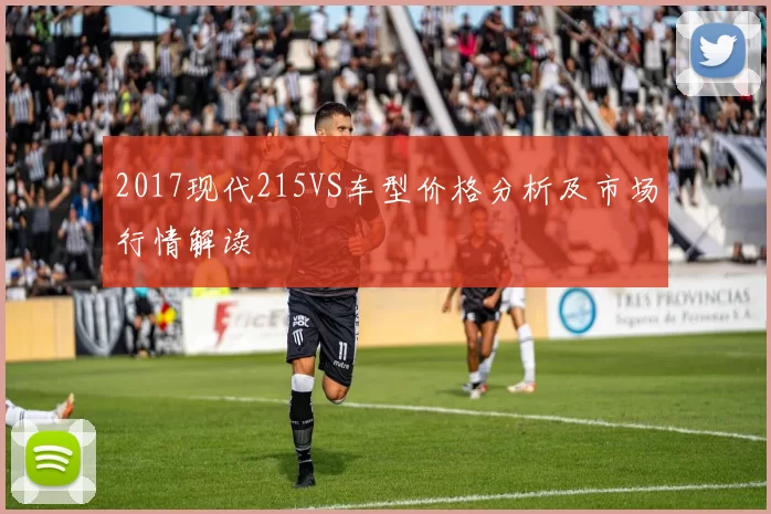 2017现代215VS车型价格分析及市场行情解读