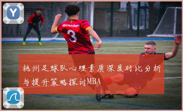 杭州足球队心理素质深度对比分析与提升策略探讨MBA