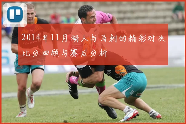 2014年11月湖人与马刺的精彩对决比分回顾与赛后分析