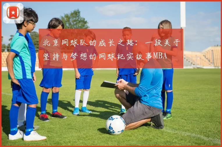 北京网球队的成长之路：一段关于坚持与梦想的网球纪实故事MBA