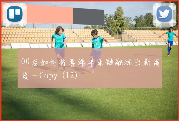 00后如何将喜洋洋乐融融玩出新高度 - Copy (12)