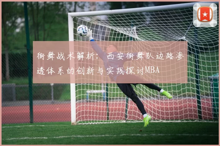 街舞战术解析：西安街舞队边路渗透体系的创新与实践探讨MBA