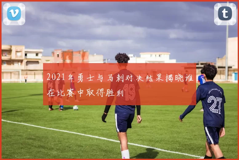 2021年勇士与马刺对决结果揭晓谁在比赛中取得胜利