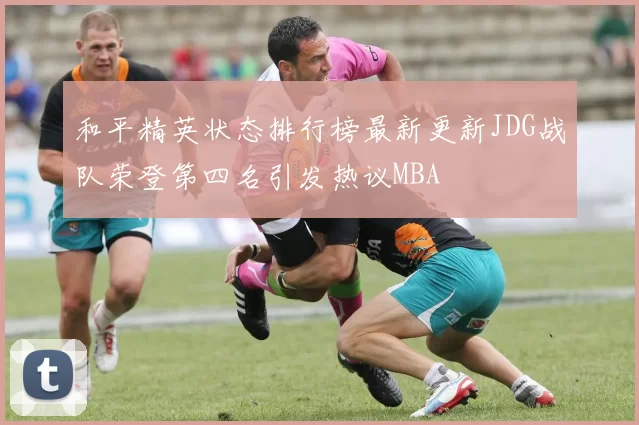 和平精英状态排行榜最新更新JDG战队荣登第四名引发热议MBA
