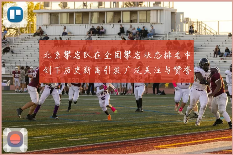 北京攀岩队在全国攀岩状态排名中创下历史新高引发广泛关注与赞誉MBA