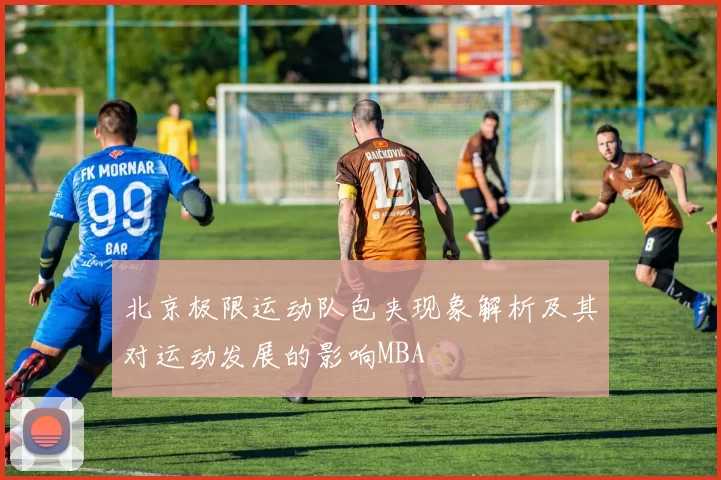 北京极限运动队包夹现象解析及其对运动发展的影响MBA