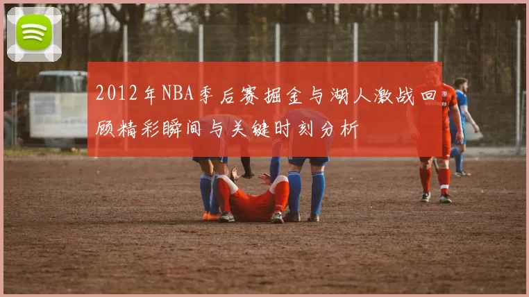 2012年NBA季后赛掘金与湖人激战回顾精彩瞬间与关键时刻分析