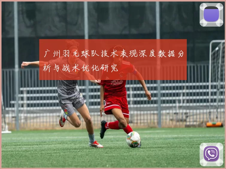 广州羽毛球队技术表现深度数据分析与战术优化研究