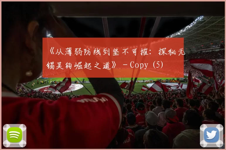 《从薄弱防线到坚不可摧：探秘无锡吴钩崛起之道》 - Copy (5)