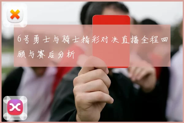 6号勇士与骑士精彩对决直播全程回顾与赛后分析