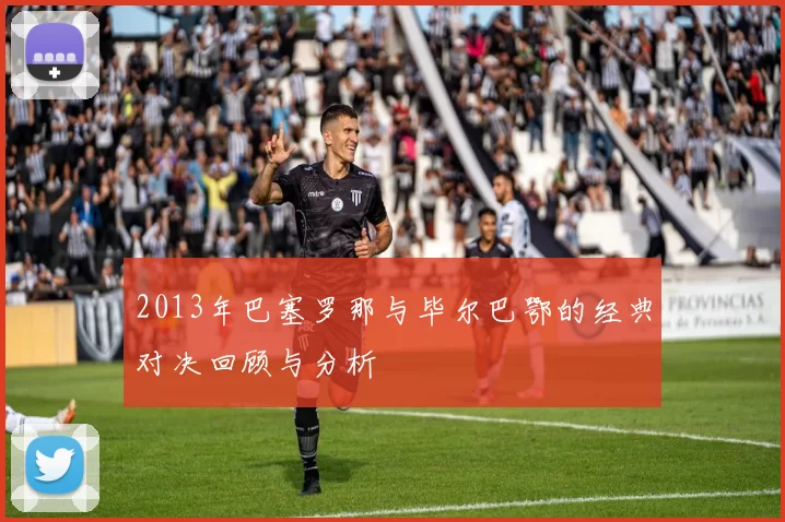 2013年巴塞罗那与毕尔巴鄂的经典对决回顾与分析
