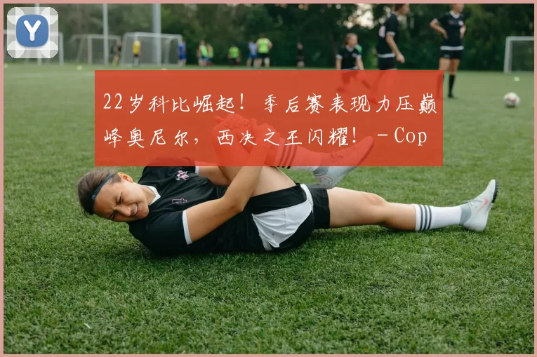 22岁科比崛起！季后赛表现力压巅峰奥尼尔，西决之王闪耀！ - Copy (4)