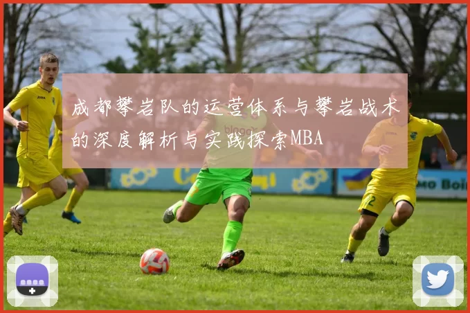 成都攀岩队的运营体系与攀岩战术的深度解析与实践探索MBA