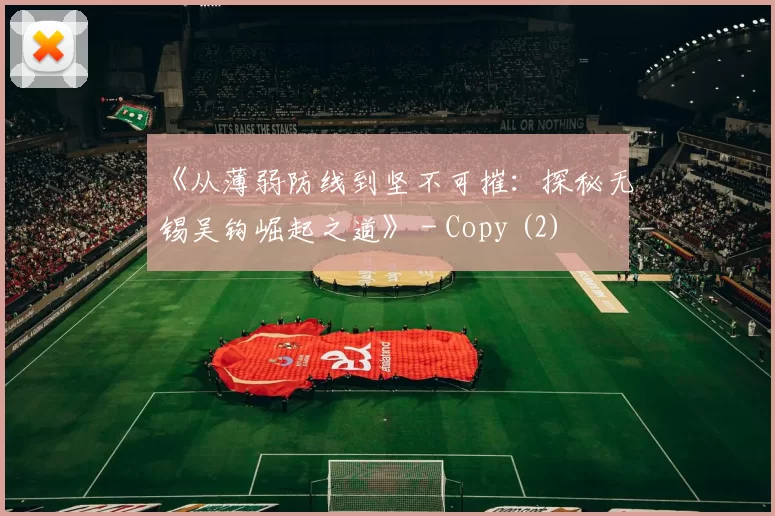 《从薄弱防线到坚不可摧：探秘无锡吴钩崛起之道》 - Copy (2)