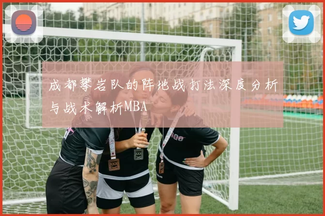 成都攀岩队的阵地战打法深度分析与战术解析MBA
