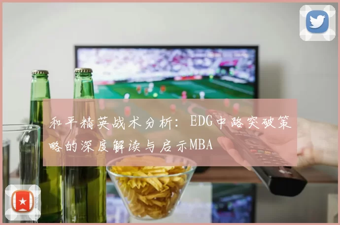 和平精英战术分析：EDG中路突破策略的深度解读与启示MBA