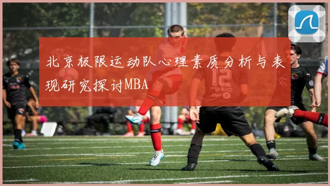 北京极限运动队心理素质分析与表现研究探讨MBA